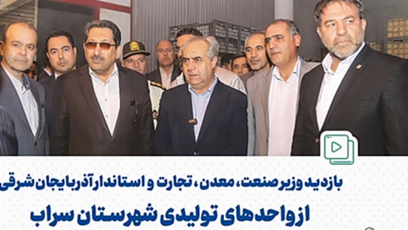 بازدید وزیر صنعت، معدن و تجارت به‌همراه استاندار آذربایجان‌شرقی از چندین  واحد تولیدی در آذربایجان شرقی